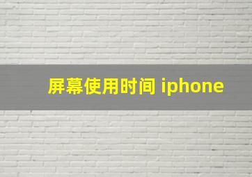 屏幕使用时间 iphone